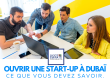 Ouvrir une start-up à Dubaï en 2022 : les choses à savoir
